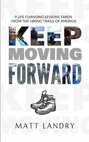 Keep Moving Forward: 9 Life-Changing Lessons Taken from the Hiking Trails of America