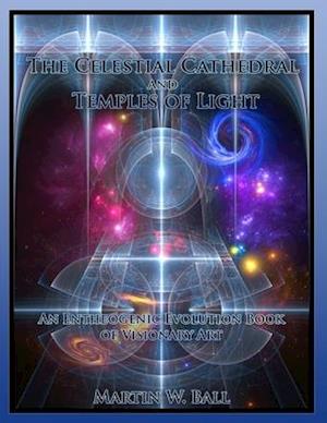 The Celestial Cathedral and Temples of Light: An Entheogenic Evolution Book of Visionary Art