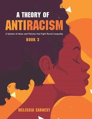 A Theory of Antiracism: A System of Ideas and Policies that Fight Racial Inequality - Book 3