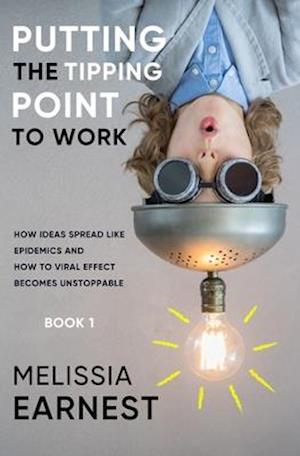 Putting the Tipping Point to Work: How Ideas Spread like Epidemics and How to Viral Effect becomes Unstoppable - Book 1