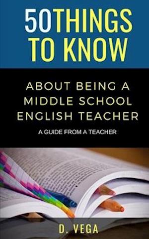 50 Things to Know About Being a Middle School English Teacher : A Guide from a Teacher