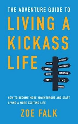 The Adventure Guide to Living a Kickass Life: How to Become More Adventurous and Start Living a More Exciting Life