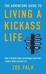 The Adventure Guide to Living a Kickass Life: How to Become More Adventurous and Start Living a More Exciting Life 