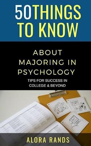 50 Things to Know About Majoring in Psychology : Tips for Success in College & Beyond