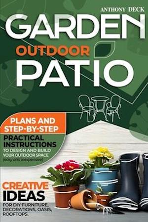 Garden Outdoor Patio: Creative Ideas for DIY Furniture, Decorations, Oasis, Rooftops. Plans and Step-by-Step Practical Instructions to Design and Buil