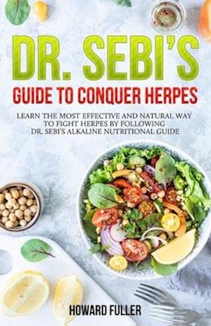 Dr. Sebi's Guide to Conquer Herpes: Learn the Most Effective and Natural Way to Fight Herpes by Following Dr. Sebi's Alkaline Nutritional Guide