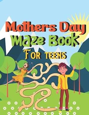 Mothers Day Maze Book For teens: Happy Mothers Day Brain Games Fun Maze Book For Children Includes Instructions And Solutions
