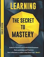 Learning the Secret to Mastery: Guide for Personal and Professional Greatness | Real-world Ideas and Practices | How to Become a Leader in Any Given F