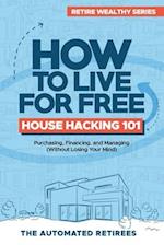 How to Live for Free - House Hacking 101: Purchasing, Financing, and Managing By-The-Room Rental Houses (Without Losing Your Mind) 