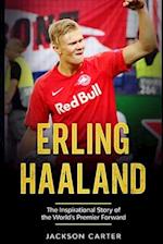 Erling Haaland: The Inspirational Story of the World's Premier Forward 