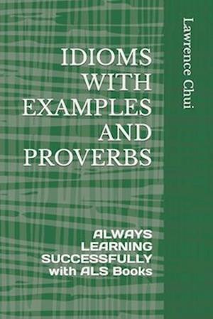 IDIOMS WITH EXAMPLES AND PROVERBS: ALWAYS LEARNING SUCCESSFULLY with ALS Books