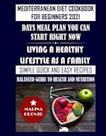 Mediterranean Diet Cookbook For Beginners 2021: Days Meal Plan You Can Start Right Now: Living A Healthy Lifestyle As A Family: Simple Quick And Easy 