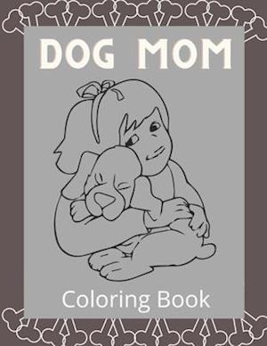 Dog Mom Coloring Book: Dog Mom Quotes Coloring Book: Perfect For all Ages / Adults Dog mom Coloring book