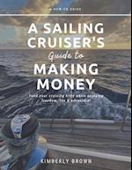 A Sailing Cruiser's Guide to Making Money: Fund your cruising kitty while enjoying freedom, fun & adventure! 