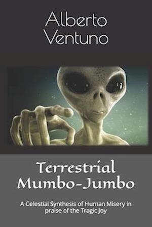 Terrestrial Mumbo-Jumbo: A Celestial Synthesis of Human Misery in praise of the Tragic Joy