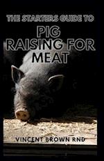 THE STARTERS GUIDE TO PIG RAISING FOR MEAT: A Complete Guide To Organic And Pork Production For Starters 