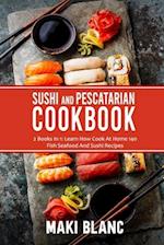 Sushi And Pescatarian Cookbook: 2 Books In 1: Learn How Cook At Home 140 Fish Seafood And Sushi Recipes 