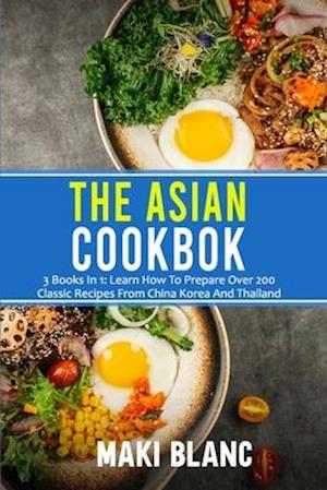 The Asian Cookbook: 3 Books In 1: Learn How To Prepare Over 200 Classic Recipes From China Korea And Thailand