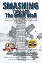 Smashing through the Brick Wall: Powerful true stories of cancer, rape, bullying & more leading to strength, rising up and conquering their lives 