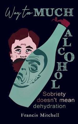 Way Too Much Alcohol: Sobriety Doesn't Mean Dehydration. How To Quit Drinking & To Start Your Recovery