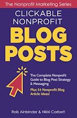 Clickable Nonprofit Blog Posts: The Complete Nonprofit Guide to Blog Post Strategy & Messaging: Plus 54 Nonprofit Blog Article Ideas 