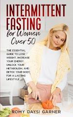 Intermittent Fasting for Women Over 50: The Essential Guide to Lose Weight, Increase Your Energy, Unlock Your Metabolism, and Detox Your Body for a L