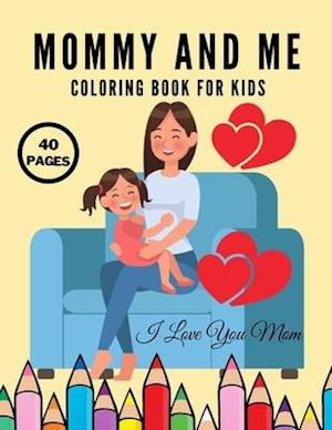 I Love You Mom: Mommy And Me Coloring Book For Kids, Happy Mother Day, Together Baby Daughter Girl And Mommy, Easy And Fun Collection 40 Pages