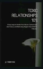 Toxic Relationships 101: 5 Easy Ways To Handle Your Abuser, Control Your Own Future, And Walk-Away Happier Than EVER in 7 Weeks! 