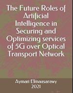 The Future Roles of Artificial Intelligence in Securing and Optimizing services of 5G over Optical Transport Network 