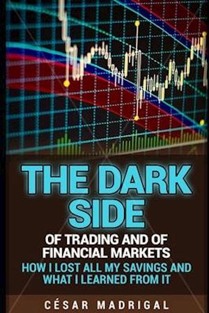 The dark side of trading and of financial markets: How I lost all my savings and what I learned from it