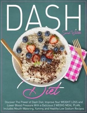 Dash Diet : Discover The Power of Dash Diet, Improve Your Weight Loss and Lower Blood Pressure With a Delicious 2 Weeks Meal Plan, Includes Mouth-Wate