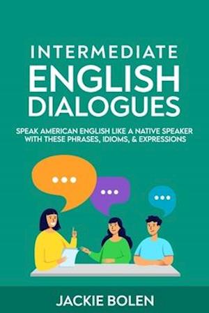 Intermediate English Dialogues: Speak American English Like a Native Speaker with these Phrases, Idioms, & Expressions