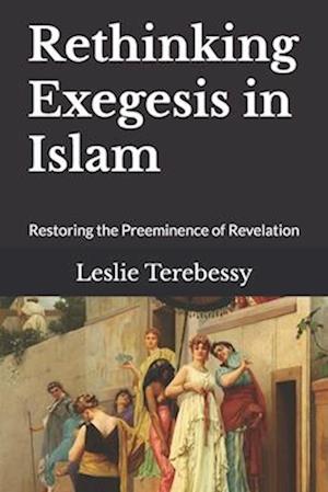 Rethinking Exegesis in Islam: Restoring the Preeminence of Revelation