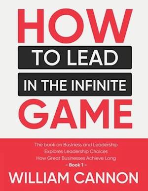 How to lead in The Infinite Game: The book on Business and Leadership | Explores Leadership Choices | How Great Businesses Achieve Long - Book 1