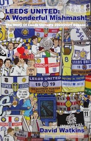 LEEDS UNITED: A Wonderful Mishmash!: The Story Of Leeds United's 2020/2021 Season