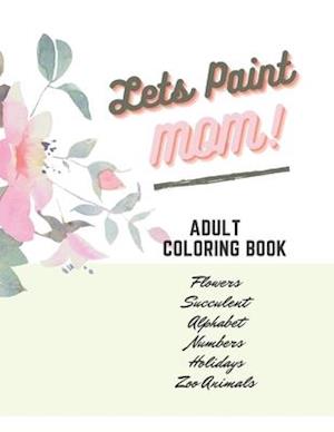 Adult Coloring Book, Lets Paint Mom, Happy Mother's Day Love You - Beautiful Flower for Adults Relaxation - Book Design Simple & Professional