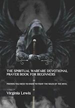 THE SPIRITUAL WARFARE DEVOTIONAL PRAYER BOOK FOR BEGINNERS: PRAYERS YOU NEED TO KNOW TO FIGHT THE WILES OF THE DEVIL 