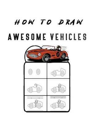 How to Draw Awesome Vehicles: FOR KIDS , How to Draw Cars and Trucks and Other Vehicles , Learn How to Draw for Kids with Step by Step Drawing (