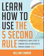 Learn how to use the 5 Second Rule: A Wonderfully Simple secret to changing your life and Practice Everyday Courage - Book 1 