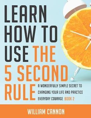 Learn how to use the 5 Second Rule: A Wonderfully Simple secret to changing your life and Practice Everyday Courage - Book 2