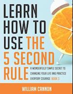 Learn how to use the 5 Second Rule: A Wonderfully Simple secret to changing your life and Practice Everyday Courage - Book 3 