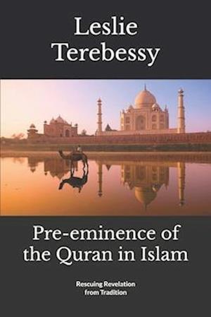 Pre-eminence of the Quran in Islam: Rescuing Revelation from Tradition