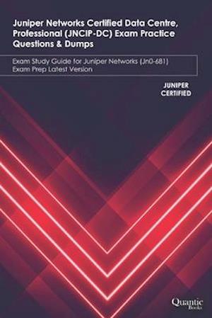 Juniper Networks Certified Data Centre, Professional (JNCIP-DC) Exam Practice Questions & Dumps: Exam Study Guide for Juniper Networks (JN0-681) Exam