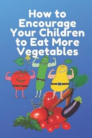 How to Encourage Your Children to Eat More Vegetables: How Can i Increase my Baby's Appetite Naturally ?