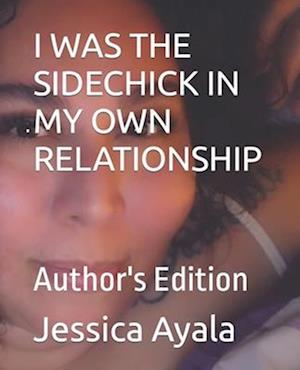 I WAS THE SIDECHICK IN MY OWN RELATIONSHIP: Author's Edition