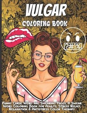 Vulgar Coloring Book For Adults: Funny Curse Word and Swearing Pages for Stress Release and Relaxation