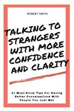 Talking To Strangers With Confidence And Clarity: 21 Must-Know Tips For Having Better Conversations With People You Just Met 