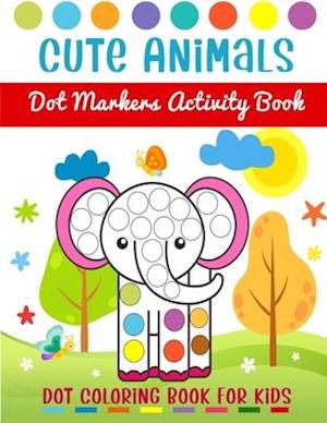 Cute Animals Dot Markers Activity Book - Dot Coloring Book For Kids: Dot Markers Activity Book For Toddlers Ages 2-5 | Art Paint Daubers Kids Activity