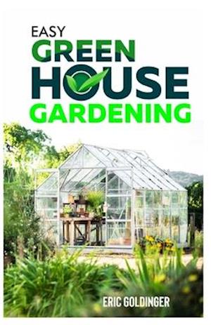 EASY GREENHOUSE GARDENING : How To Do It Right And Avoid Common Mistakes