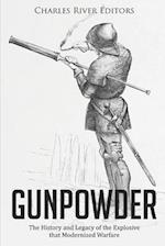 Gunpowder: The History and Legacy of the Explosive that Modernized Warfare 